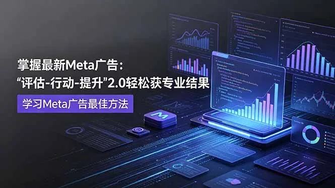 掌握最新的Meta广告，通过“评估-行动-提升”2.0版本轻松获得专业级结果。学习目前学习Meta广告的最佳方法-资源分享
