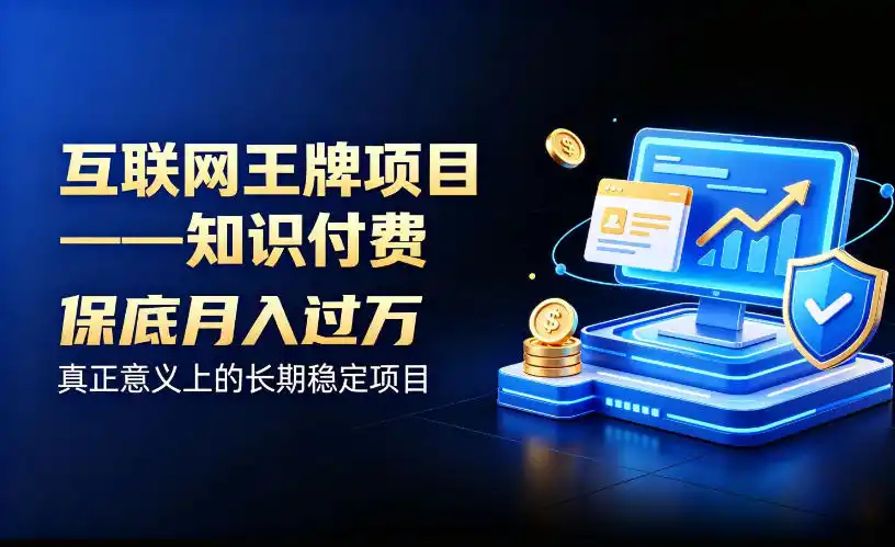 互联网王牌项目——知识付费，保底月入过1W，真正意义上的长期稳定项目【揭秘】-资源分享