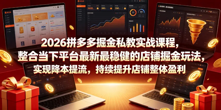 2026拼多多掘金私教实战课程，整合当下平台最新最稳健的店铺掘金玩法，实现降本提流，持续提升店铺整体盈利-资源分享