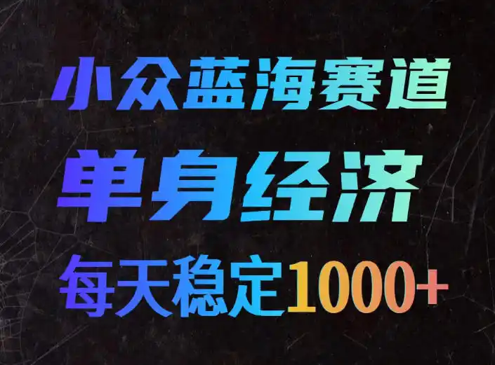 小众蓝海赛道，单身经济，每天稳定1000+，新手友好、门槛极低【揭秘】-资源分享