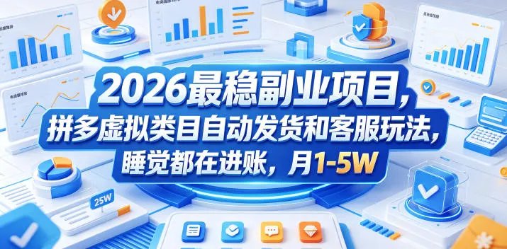 2026最稳副业项目，拼多多虚拟类目自动发货和客服玩法，睡觉都在进账，月1-5W【揭秘】-资源分享