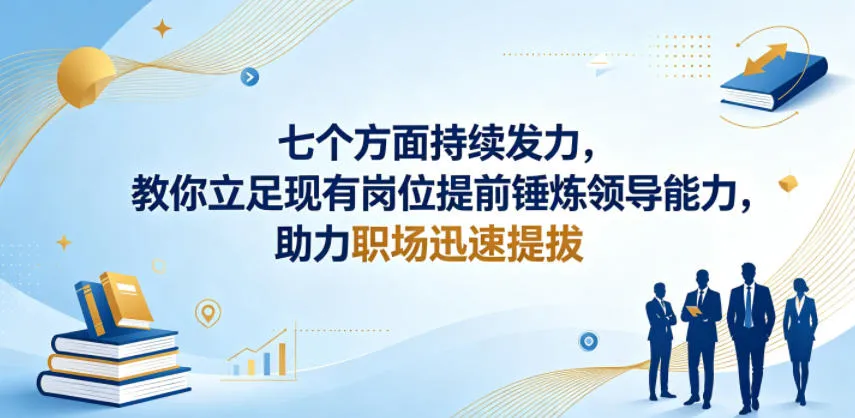 付费文章：七个方面持续发力，教你立足现有岗位提前锤炼领导能力，助力职场迅速提拔-资源分享
