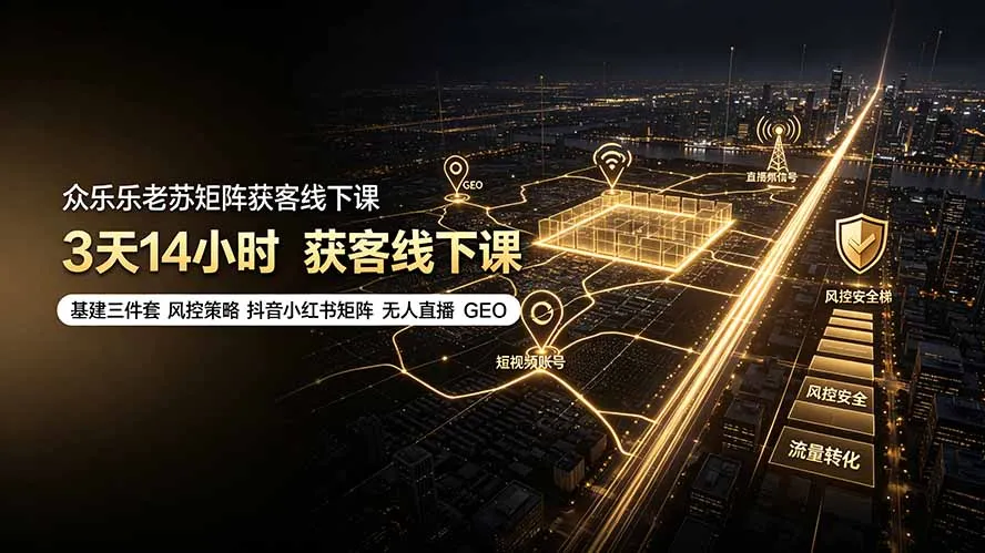 众乐乐老苏矩阵获客线下课：3天14小时×基建三件套×风控策略×抖音小红书矩阵×无人直播×GEO-资源分享