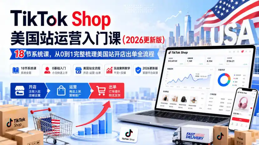 TikTok Shop美国站运营入门课(2026更新版)，18节系统课，，从0到1完整梳理美国站开店出单全流程-资源分享