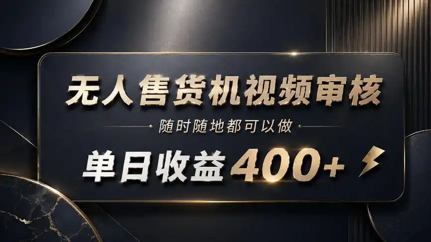 无人售货机视频审核，随时随地都可以做，单日收益400+，有手就能做【揭秘】-资源分享