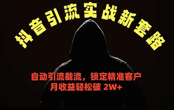 抖音引流实战新套路，挂机自动引流截流精准锁定客户，月收益破 2W+-资源分享
