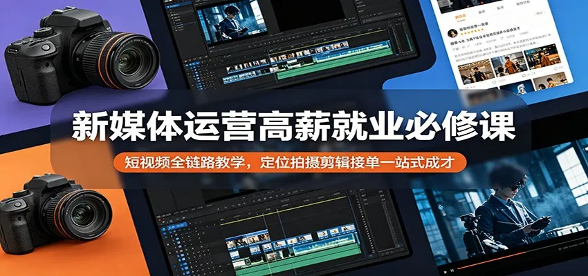 新媒体运营高薪就业必修课：短视频全链路教学，定位拍摄剪辑接单一站式成才-资源分享