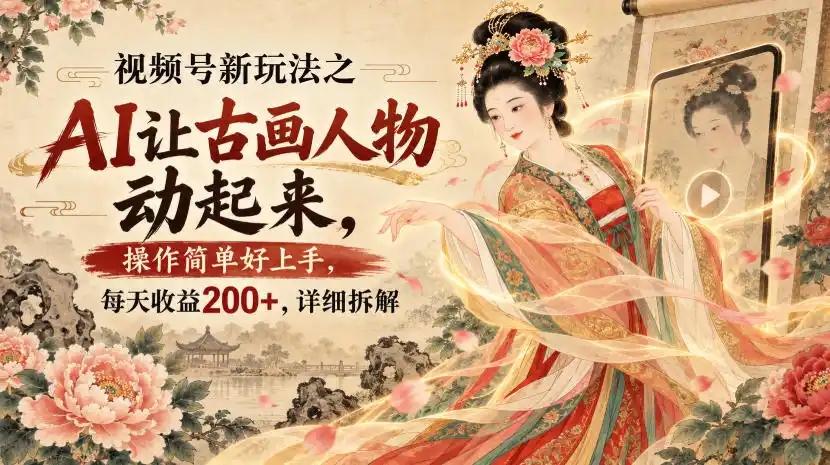 视频号新玩法之AI让古画人物动起来，操作简单好上手，每天收益200+，详细拆解-资源分享