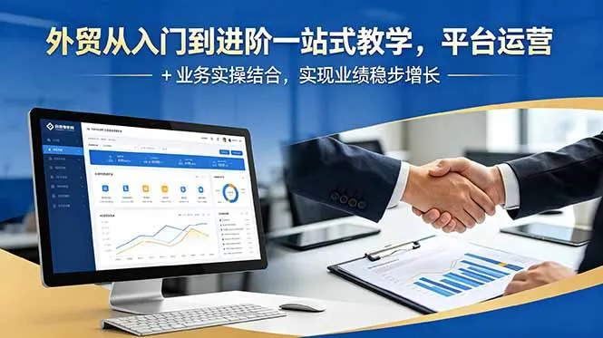 外贸从入门到进阶一站式教学，平台运营 + 业务实操结合，实现业绩稳步增长-资源分享