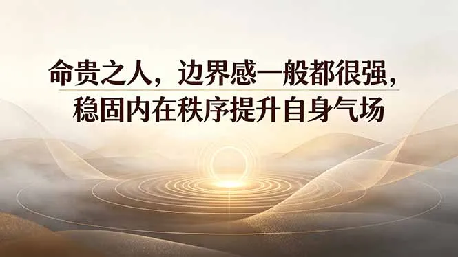付费文章：命贵之人，边界感一般都很强，稳固内在秩序提升自身气场-资源分享