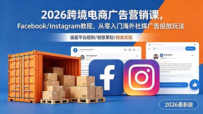 2026跨境电商广告营销课，Facebook/Instagram教程，从零入门海外社媒广告投放玩法-资源分享