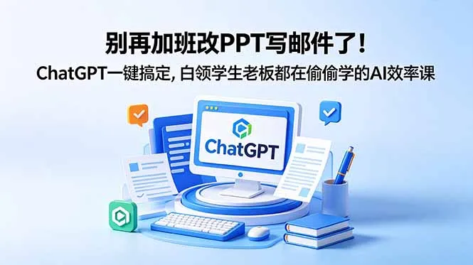 别再加班改PPT写邮件了！ChatGPT一键搞定，白领学生老板都在偷偷学的AI效率课-资源分享