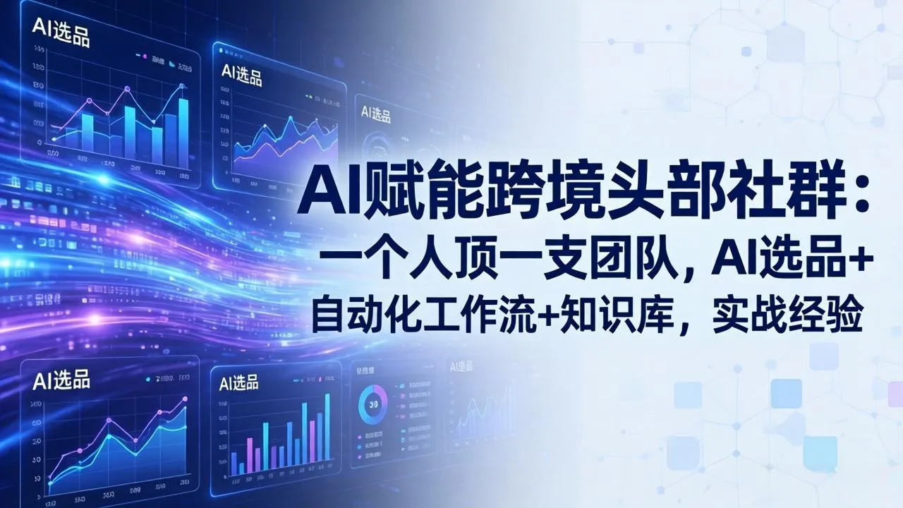 AI赋能跨境头部社群-更新6月：一个人顶一支团队，AI选品+自动化工作流+知识库，实战经验-资源分享