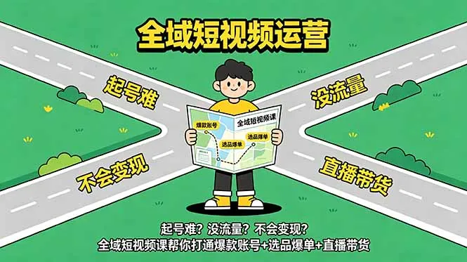 起号难？没流量？不会变现？全域短视频课帮你打通爆款账号+选品爆单+直播带货-资源分享