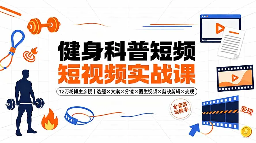 健身科普短视频实战课-12万粉博主亲授｜选题×文案×分镜×图生视频×剪映剪辑×变现，全套落地教学-资源分享