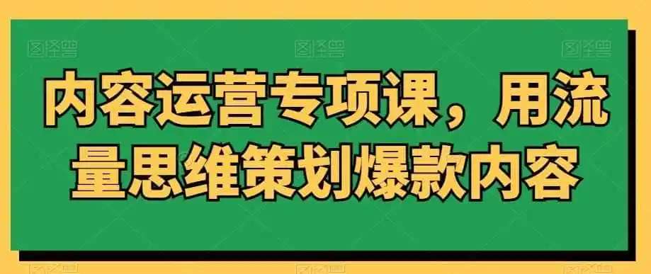 内容运营专项课，用流量思维策划爆款内容-资源分享