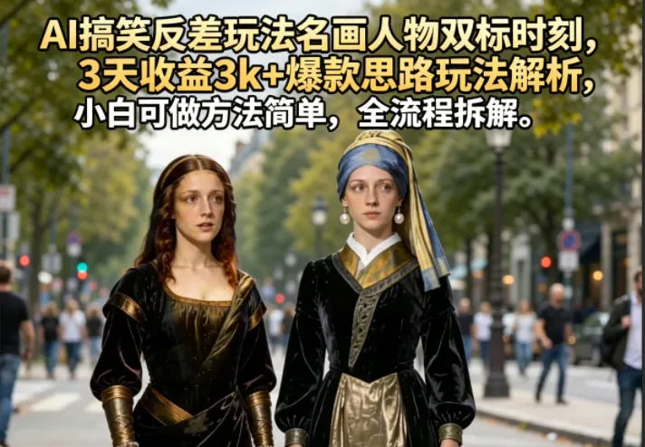 AI搞笑反差玩法名画人物双标时刻，3天收益3k+爆款思路玩法解析，小白可做方法简单，全流程拆解-资源分享