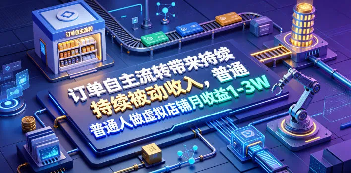 订单自主流转带来持续被动收入，普通人做虚拟店铺月收益1-3W【揭秘】-资源分享