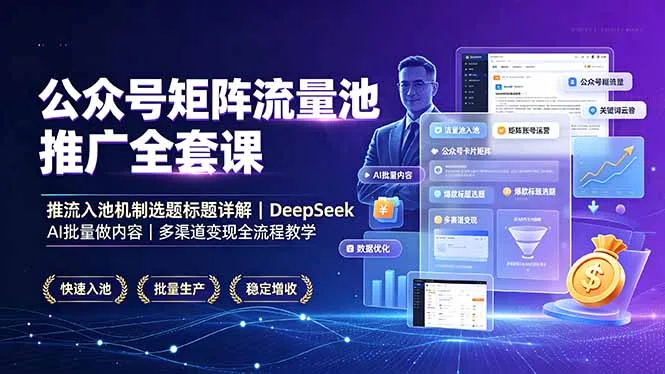 公众号矩阵流量池推广全套课，推流入池机制选题标题详解，DeepSeek AI批量做内容，多渠道变现全流程教学-资源分享