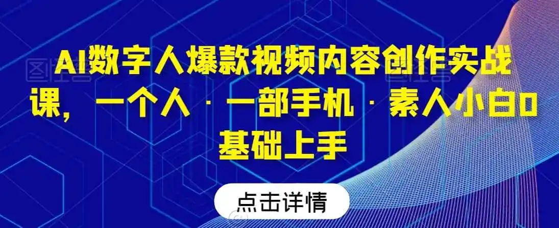 AI数字人爆款视频内容创作实战课，一个人·一部手机·素人小白0基础上手-资源分享
