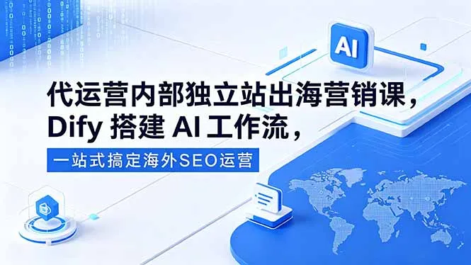 代运营内部独立站出海营销课，Dify搭建AI工作流，一站式搞定海外SEO运营-资源分享