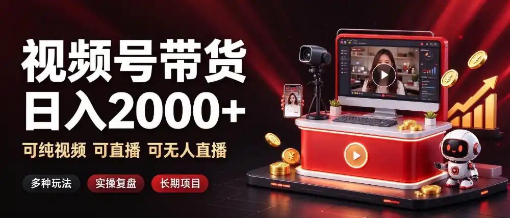 通过视频号带货日入2k+，可纯视频可直播可无人直播，多种玩法，长期项目【揭秘】-资源分享