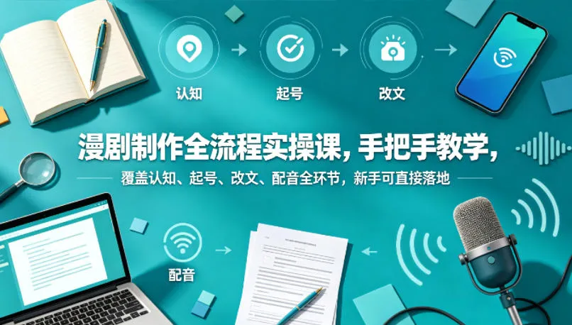 漫剧制作全流程实操课，手把手教学，覆盖认知、起号、改文、配音全环节，新手可直接落地-资源分享