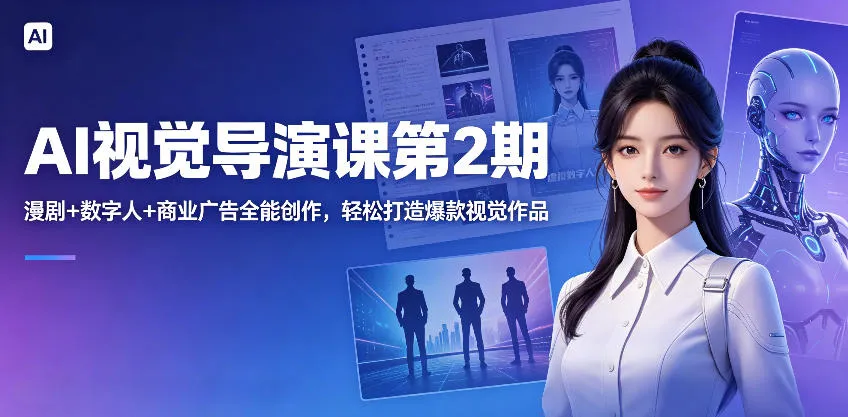 AI视觉导演课第2期，漫剧+数字人+商业广告全能创作，轻松打造爆款视觉作品-资源分享