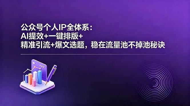 公众号个人IP全体系：AI提效+一键排版+精准引流+爆文选题，稳在流量池不掉池秘诀-资源分享
