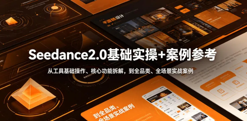 Seedance2.0基础实操+案例参考，从工具基础操作、核心功能拆解，到全品类、全场景实战案例参考全覆盖-资源分享
