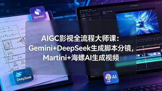 AIGC影视全流程大师课：Gemini+DeepSeek生成脚本分镜，Martini+海螺AI生成视频-资源分享