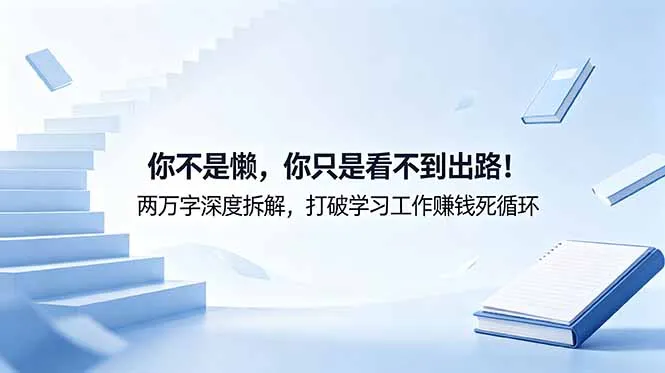 付费文章：你不是懒，你只是看不到出路！两万字深度拆解，打破学习工作赚钱死循环-资源分享