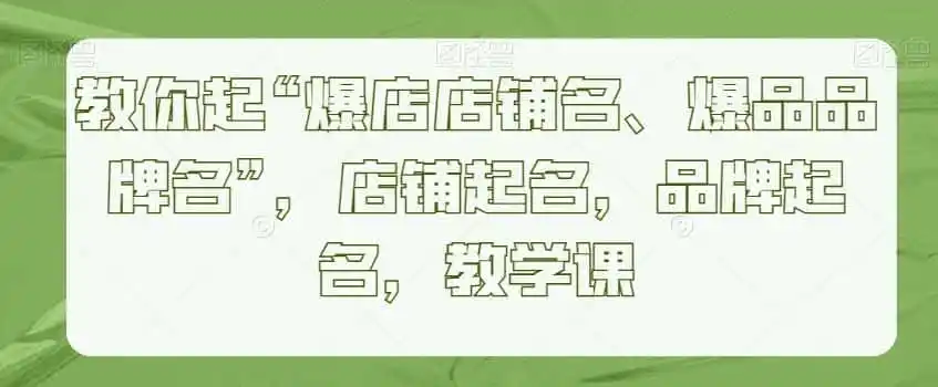 教你起“爆店店铺名、爆品品牌名”，店铺起名，品牌起名，教学课-资源分享