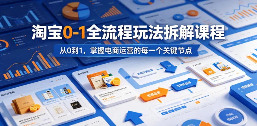 淘宝0-1全流程玩法拆解课程，从0到1，掌握电商运营的每一个关键节点-资源分享