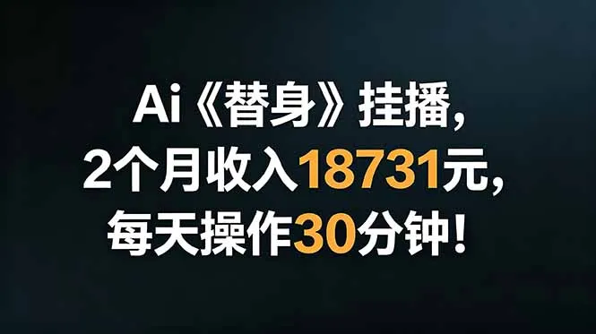 Ai替身挂播，2个月收入18731元，每天操作30分钟！-资源分享