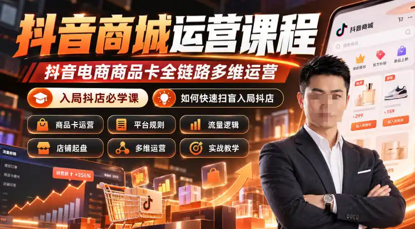 抖音商城运营课程，抖音电商商品卡全链路多维运营，入局抖店必学课， 如何快速扫盲入局抖店(更新1025)-资源分享