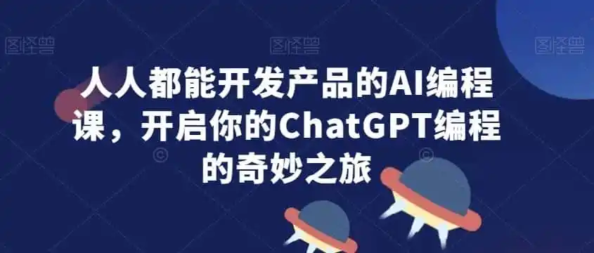人人都能开发产品的AI编程课，开启你的ChatGPT编程的奇妙之旅-资源分享