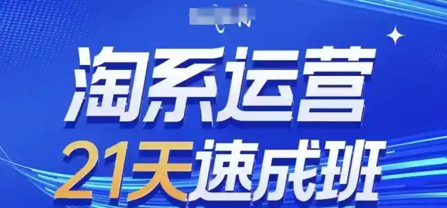 淘系运营21天速成班，0基础轻松搞定淘系运营，不做假把式，快速复制落地(更新26年8月)-资源分享