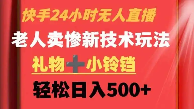 快手24小时无人直播，老人卖惨最新技术玩法，礼物+小铃铛，轻松日入500+【揭秘】-资源分享