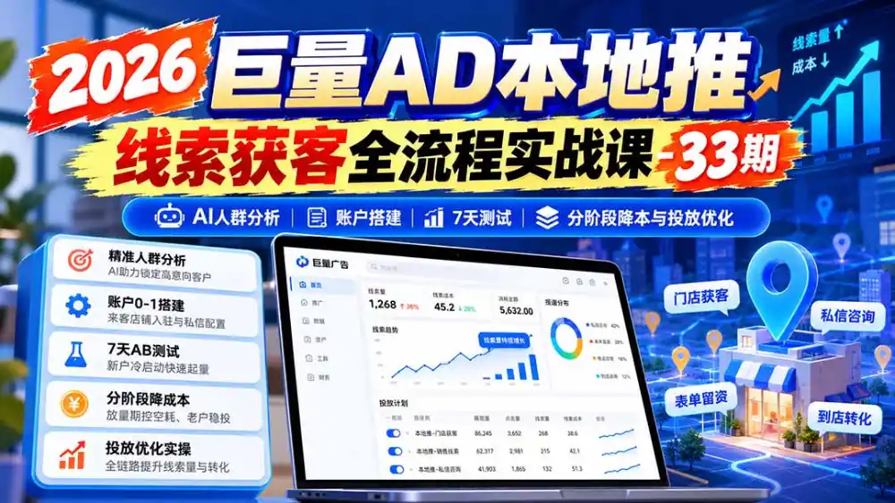2026巨量AD本地推线索获客全流程实战课-33期更新1027：AI人群分析、账户搭建、7天测试、分阶段降本与投放优化-资源分享