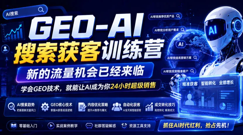 GEO-AI搜索获客训练营，新的流量机会已经来临，学会GEO技术，就能让AI成为你24小时超级销售-资源分享