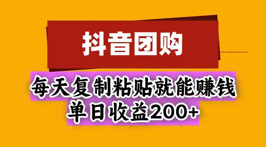 抖音团购,每天复制粘贴就能赚钱,单日收益200+-资源分享
