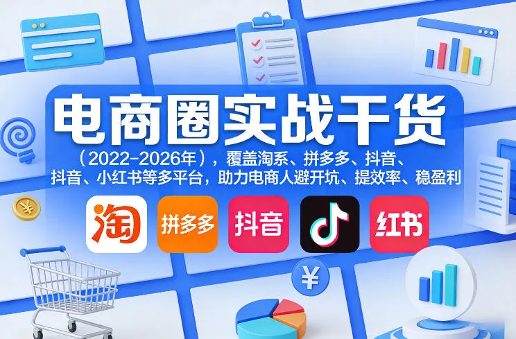 电商圈实战干货(2023-2026年)，覆盖淘系、拼多多、抖音、小红书等多平台，助力电商人避开坑、提效率、稳盈利(更新07月19日)-资源分享