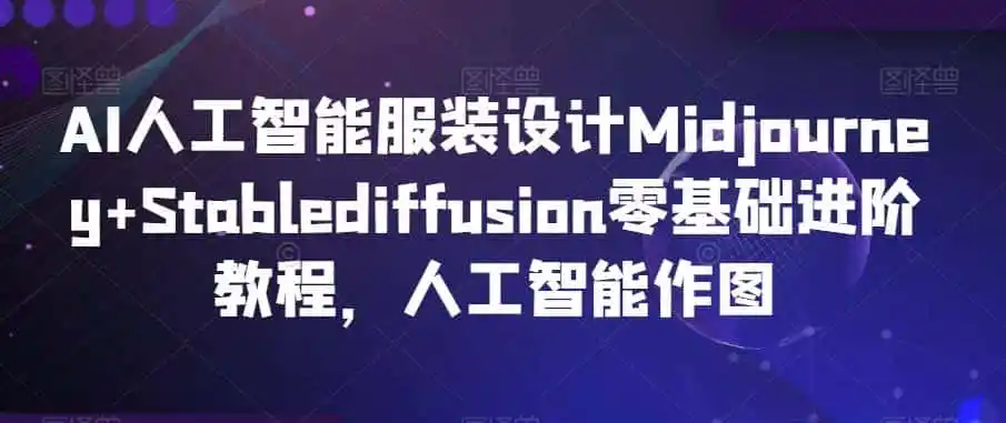AI人工智能服装设计Midjourney+Stablediffusion零基础进阶教程，人工智能作图-资源分享