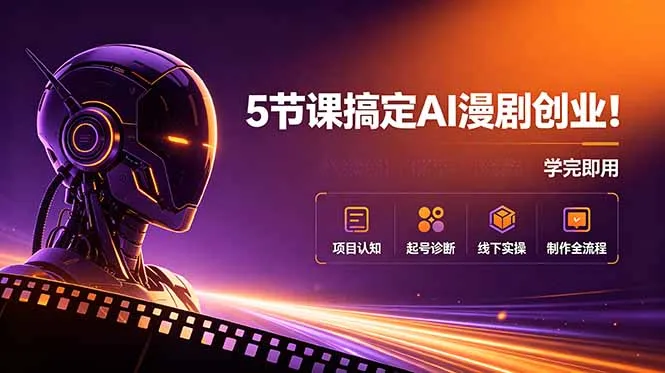 5节课搞定AI漫剧创业！项目认知+起号诊断+线下实操+制作全流程，学完即用-资源分享
