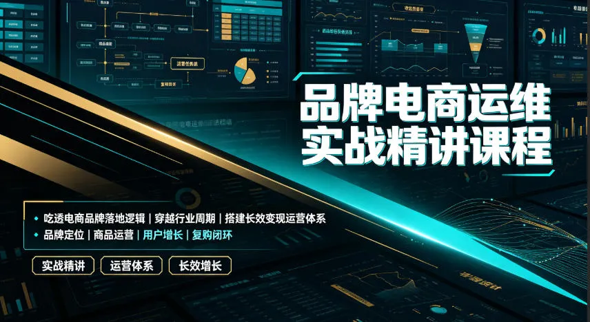 品牌电商运维实战精讲课程｜吃透电商品牌落地逻辑、穿越行业周期、搭建长效变现运营体系-资源分享