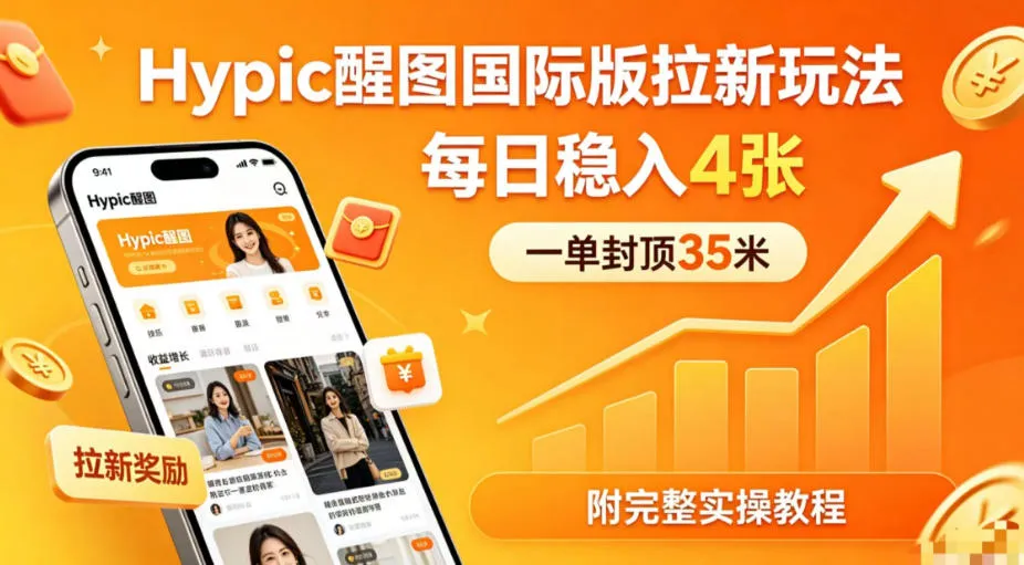 一单封顶35米，实测Hypic醒图国际版拉新玩法，每日稳入4张(附完整实操教程)-资源分享
