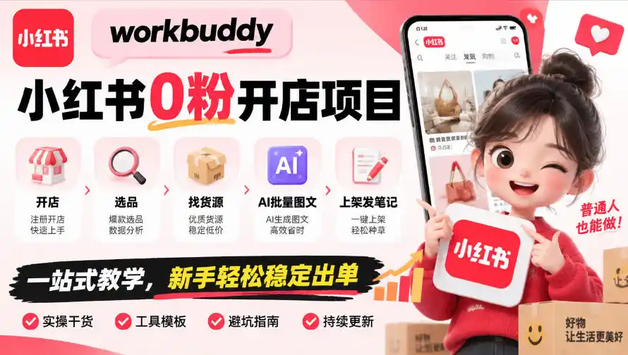 workbuddy小红书0粉开店项目，开店、选品、找货源、AI批量图文、上架发笔记一站式教学，新手轻松稳定出单-资源分享