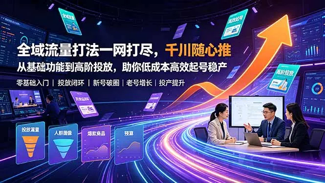 全域流量打法一网打尽，千川随心推从基础功能到高阶投放，助你低成本高效起号稳产-资源分享