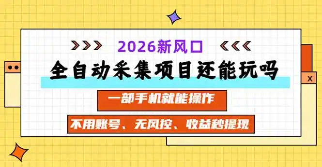 全自动采集项目还能玩吗?2026实测新风口 一部手机就能操作-资源分享